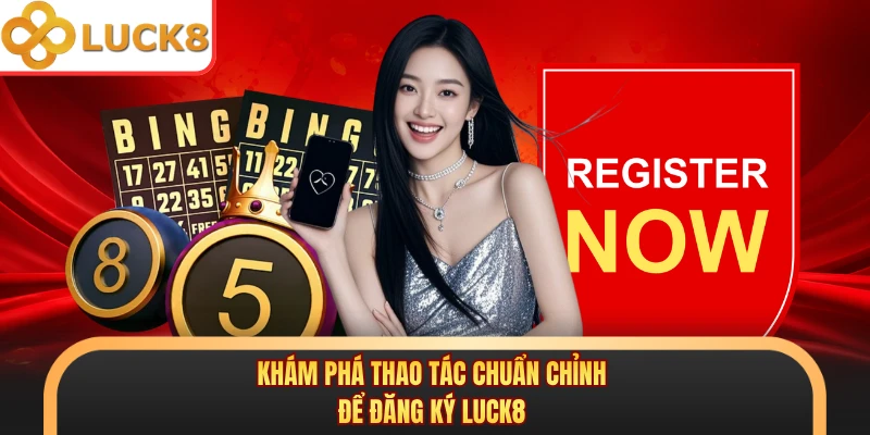 Khám phá thao tác chuẩn chỉnh để đăng ký LUCK8